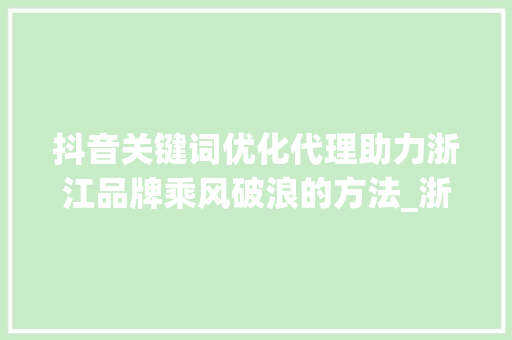 抖音关键词优化代理助力浙江品牌乘风破浪的方法_浙江抖音关键词优化代理