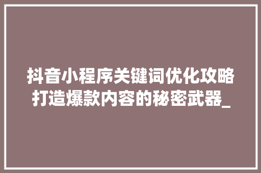 抖音小程序关键词优化攻略打造爆款内容的秘密武器_抖音小程序关键词优化