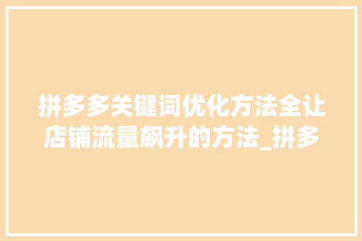 拼多多关键词优化方法全让店铺流量飙升的方法_拼多多关键词优化方法