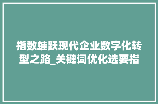 指数蛙跃现代企业数字化转型之路_关键词优化选要指数蛙