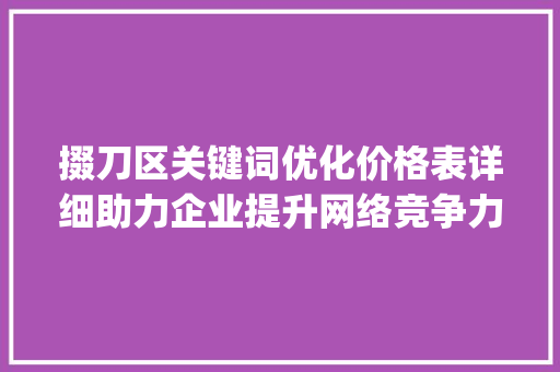 掇刀区关键词优化价格表详细助力企业提升网络竞争力_掇刀区关键词优化价格表