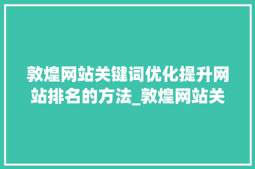 敦煌网站关键词优化提升网站排名的方法_敦煌网站关键词排名优化