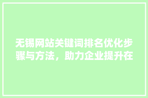 无锡网站关键词排名优化步骤与方法，助力企业提升在线竞争力_无锡网站关键词排名优化