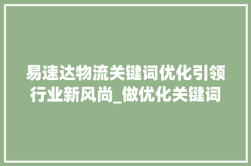 易速达物流关键词优化引领行业新风尚_做优化关键词开始易速达