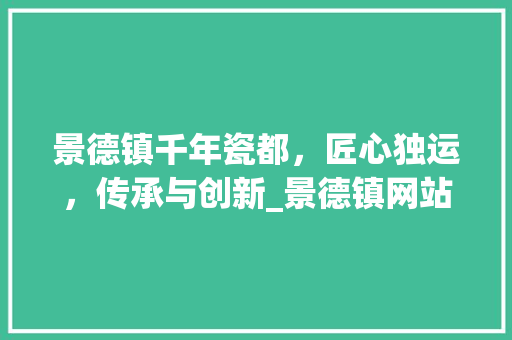 景德镇千年瓷都，匠心独运，传承与创新_景德镇网站关键词优化