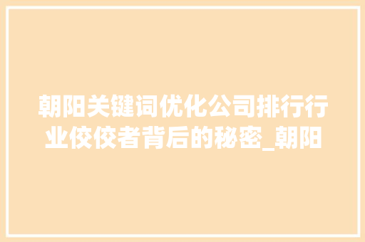 朝阳关键词优化公司排行行业佼佼者背后的秘密_朝阳关键词优化公司排行  第1张