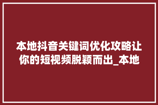本地抖音关键词优化攻略让你的短视频脱颖而出_本地抖音关键词优化
