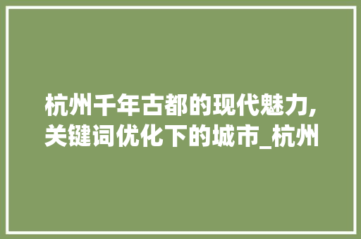 杭州千年古都的现代魅力,关键词优化下的城市_杭州关键词优化如何做