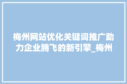 梅州网站优化关键词推广助力企业腾飞的新引擎_梅州网站优化关键词推广