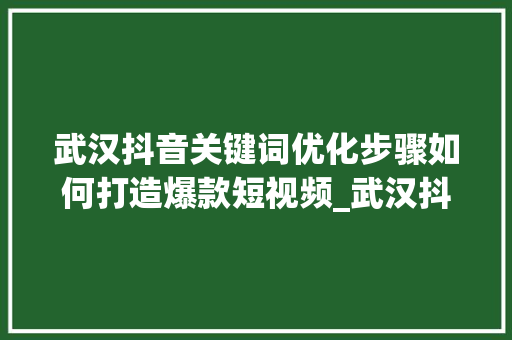 武汉抖音关键词优化步骤如何打造爆款短视频_武汉抖音关键词优化方式