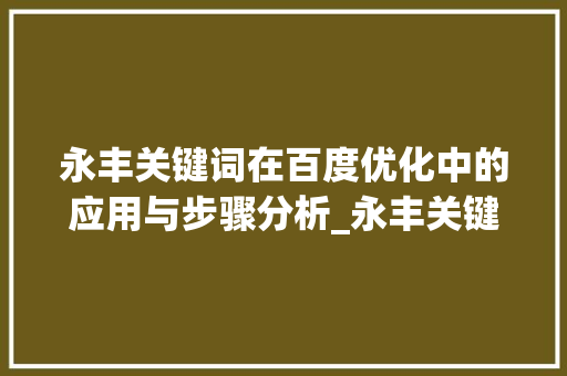 永丰关键词在百度优化中的应用与步骤分析_永丰关键词百度优化
