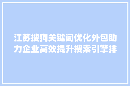 江苏搜狗关键词优化外包助力企业高效提升搜索引擎排名_江苏搜狗关键词优化外包