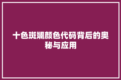 十色斑斓颜色代码背后的奥秘与应用