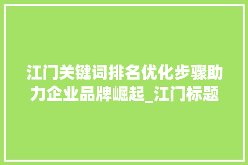 江门关键词排名优化步骤助力企业品牌崛起_江门标题关键词排名优化