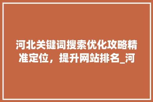 河北关键词搜索优化攻略精准定位，提升网站排名_河北关键词搜索优化咋做