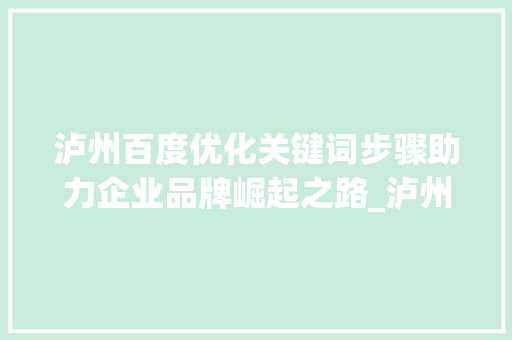 泸州百度优化关键词步骤助力企业品牌崛起之路_泸州百度优化关键词