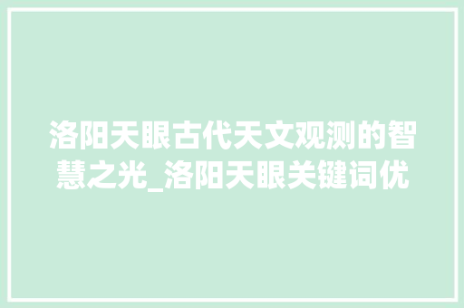 洛阳天眼古代天文观测的智慧之光_洛阳天眼关键词优化工具