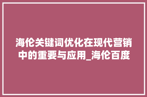 海伦关键词优化在现代营销中的重要与应用_海伦百度关键词优化