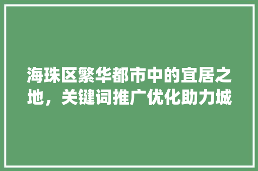 海珠区繁华都市中的宜居之地，关键词推广优化助力城市发展_海珠区关键词推广优化