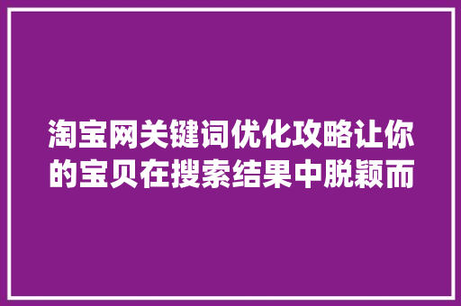 淘宝网关键词优化攻略让你的宝贝在搜索结果中脱颖而出_淘宝网关键词优化教程