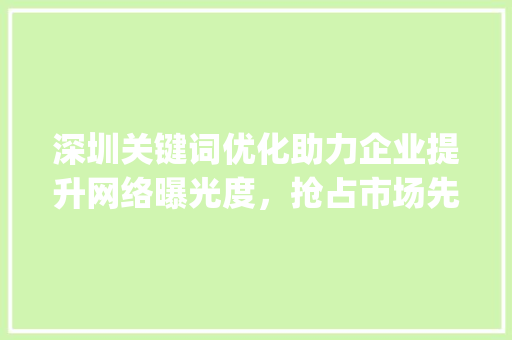 深圳关键词优化助力企业提升网络曝光度，抢占市场先机_深圳关键词优化什么意思  第1张