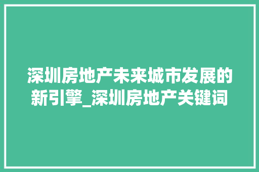深圳房地产未来城市发展的新引擎_深圳房地产关键词优化