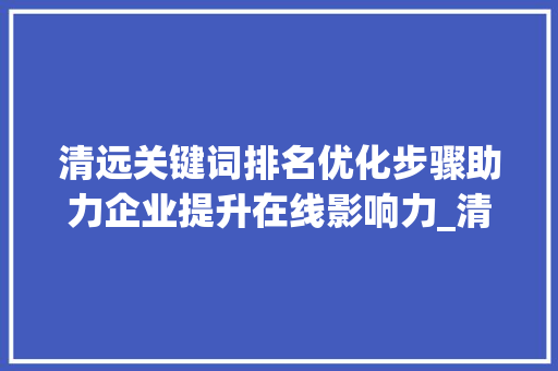 清远关键词排名优化步骤助力企业提升在线影响力_清远关键词排名优化方法