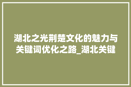 湖北之光荆楚文化的魅力与关键词优化之路_湖北关键词优化好不好
