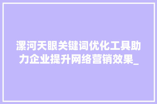 漯河天眼关键词优化工具助力企业提升网络营销效果_漯河天眼关键词优化工具