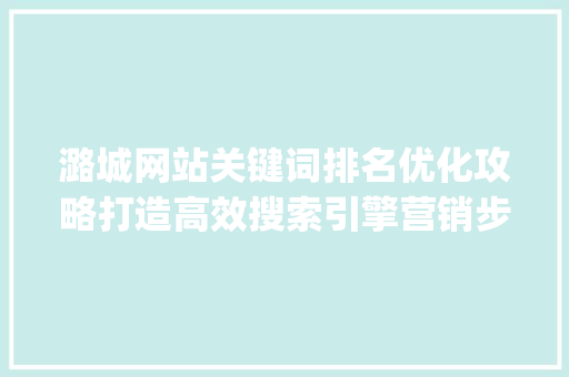潞城网站关键词排名优化攻略打造高效搜索引擎营销步骤_潞城网站关键词排名优化