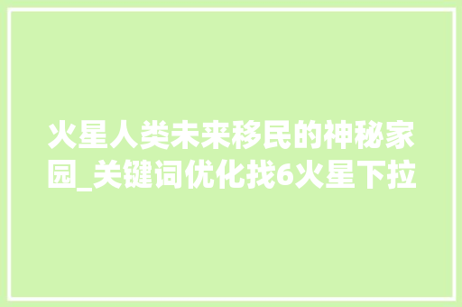 火星人类未来移民的神秘家园_关键词优化找6火星下拉