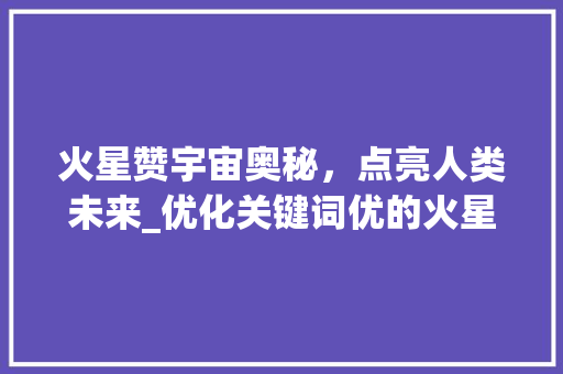 火星赞宇宙奥秘，点亮人类未来_优化关键词优的火星赞