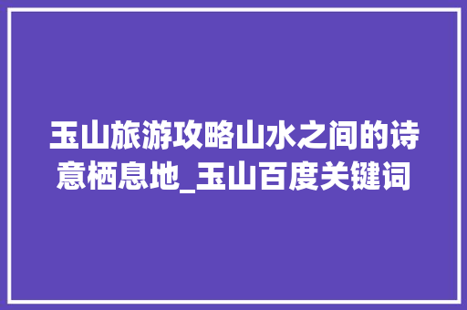 玉山旅游攻略山水之间的诗意栖息地_玉山百度关键词优化  第1张