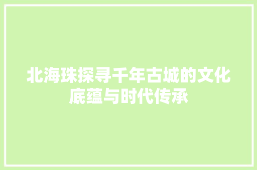 北海珠探寻千年古城的文化底蕴与时代传承