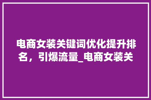 电商女装关键词优化提升排名，引爆流量_电商女装关键词优化排名