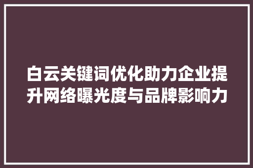 白云关键词优化助力企业提升网络曝光度与品牌影响力_白云关键词优化怎么做