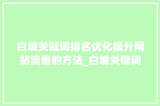 白城关键词排名优化提升网站流量的方法_白城关键词排名优化