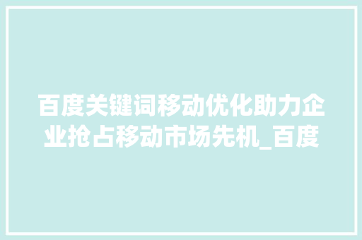 百度关键词移动优化助力企业抢占移动市场先机_百度关键词移动优化