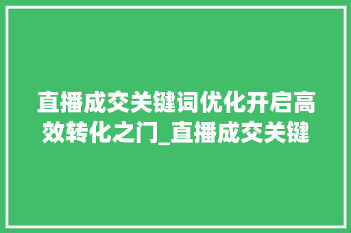直播成交关键词优化开启高效转化之门_直播成交关键词优化软件