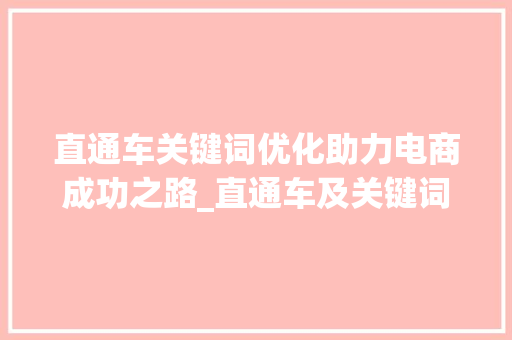直通车关键词优化助力电商成功之路_直通车及关键词优化