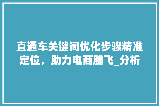 直通车关键词优化步骤精准定位，助力电商腾飞_分析直通车关键词优化