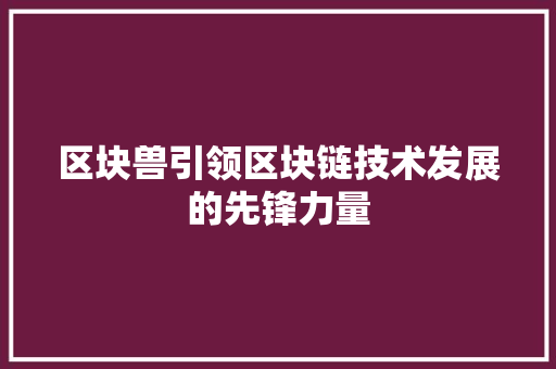 区块兽引领区块链技术发展的先锋力量