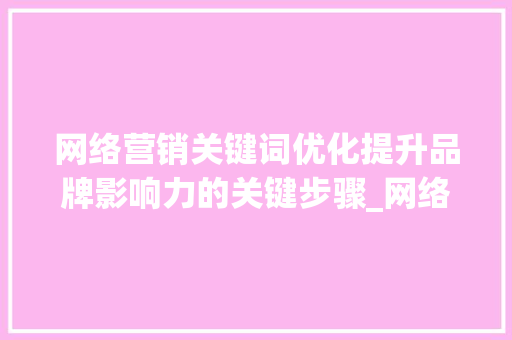 网络营销关键词优化提升品牌影响力的关键步骤_网络营销的关键词优化