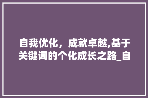 自我优化，成就卓越,基于关键词的个化成长之路_自我评述关键词优化工具