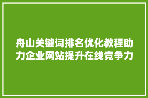 舟山关键词排名优化教程助力企业网站提升在线竞争力_舟山关键词排名优化教程