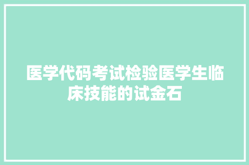 医学代码考试检验医学生临床技能的试金石