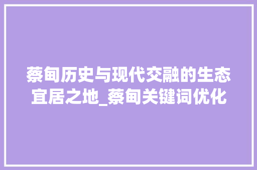 蔡甸历史与现代交融的生态宜居之地_蔡甸关键词优化分析