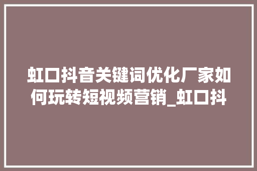 虹口抖音关键词优化厂家如何玩转短视频营销_虹口抖音关键词优化厂家