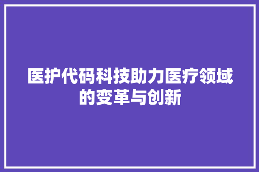 医护代码科技助力医疗领域的变革与创新