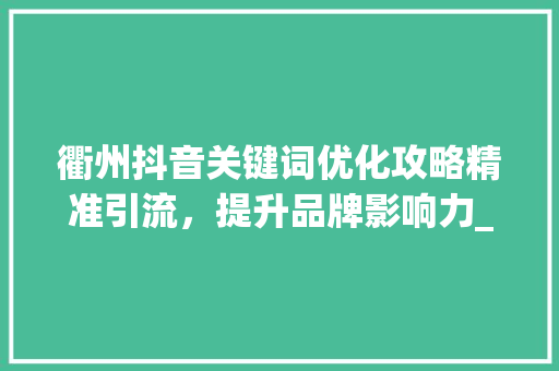 衢州抖音关键词优化攻略精准引流，提升品牌影响力_衢州抖音关键词优化教程